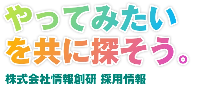 やってみたいを共に探そう。株式会社情報創研 採用情報
